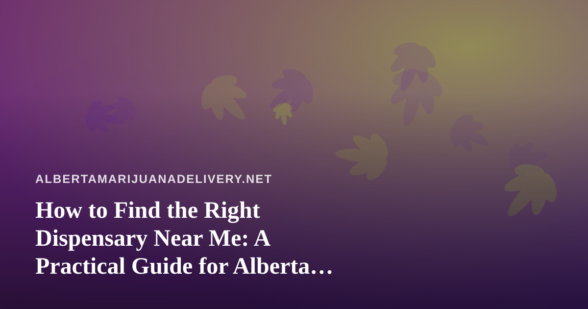 How to Find the Right Dispensary Near Me: A Practical Guide for Alberta Cannabis Shoppers