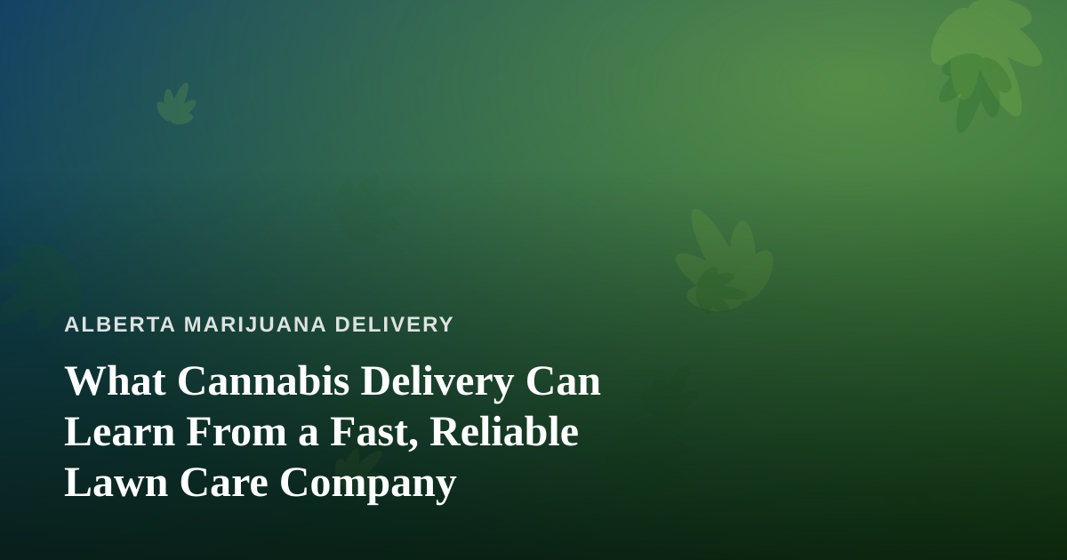 What Cannabis Delivery Can Learn From a Fast, Reliable Lawn Care Company