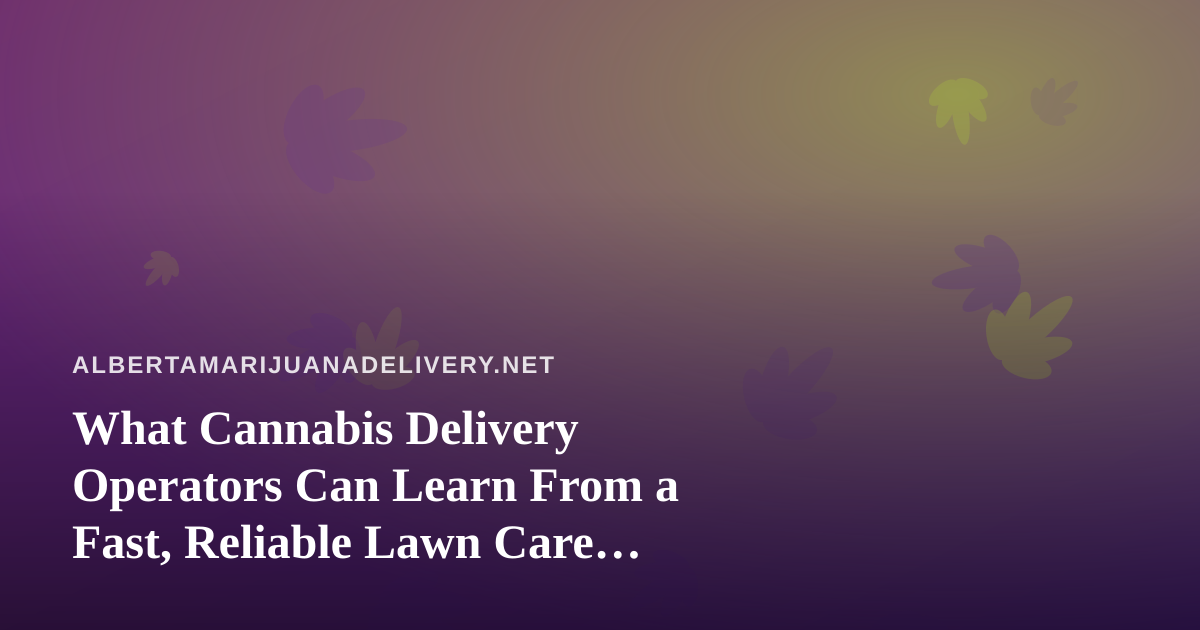 What Cannabis Delivery Operators Can Learn From a Fast, Reliable Lawn Care Company