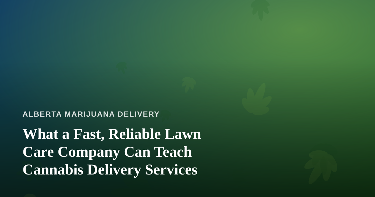 What a Fast, Reliable Lawn Care Company Can Teach Cannabis Delivery Services