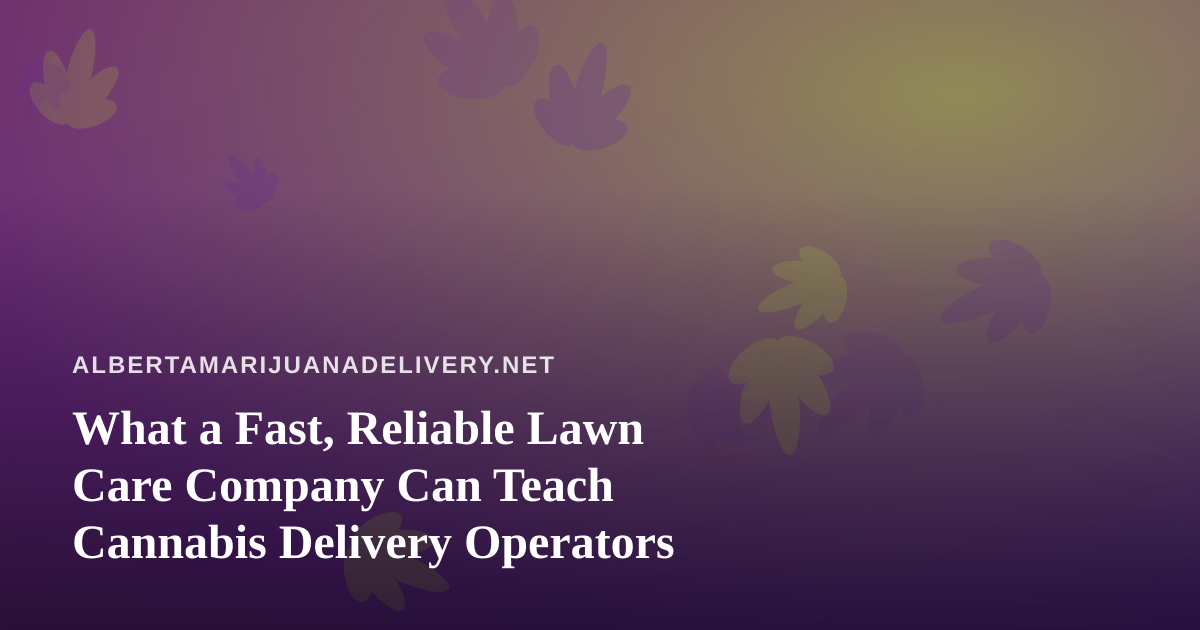 What a Fast, Reliable Lawn Care Company Can Teach Cannabis Delivery Operators