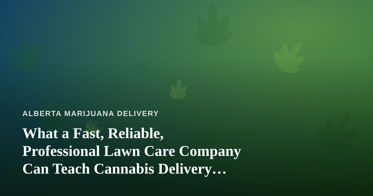 What a Fast, Reliable, Professional Lawn Care Company Can Teach Cannabis Delivery Services