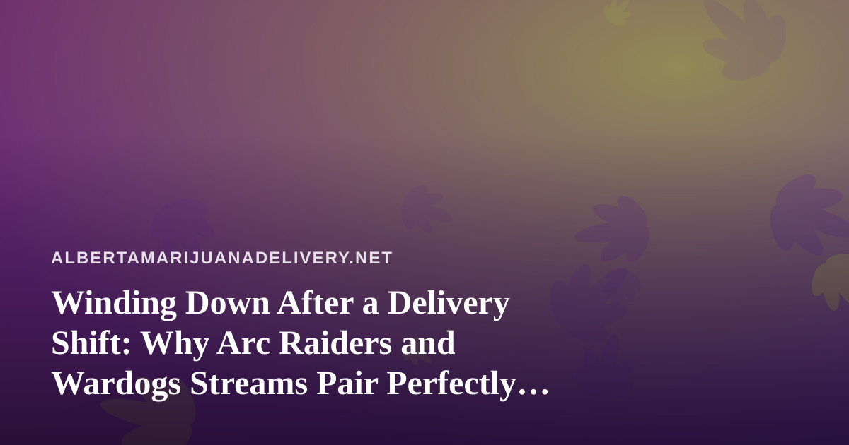 Winding Down After a Delivery Shift: Why Arc Raiders and Wardogs Streams Pair Perfectly With Cannabis