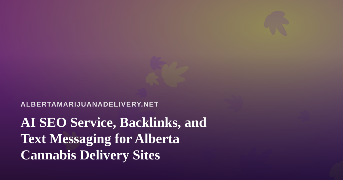 AI SEO Service, Backlinks, and Text Messaging for Alberta Cannabis Delivery Sites