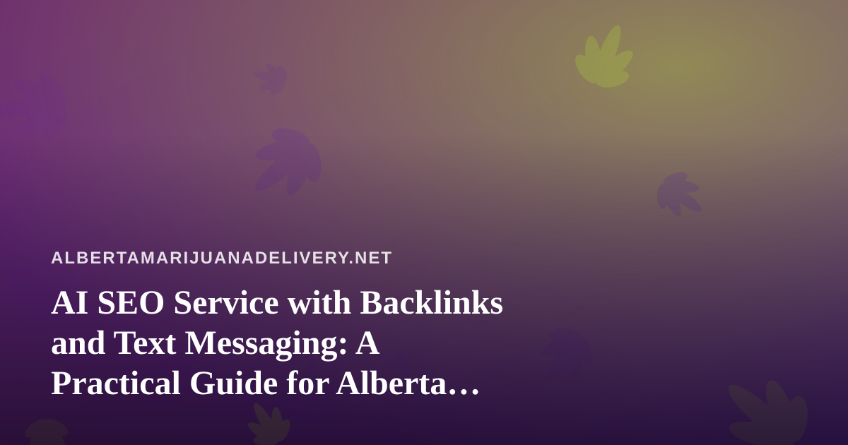 AI SEO Service with Backlinks and Text Messaging: A Practical Guide for Alberta Cannabis Delivery