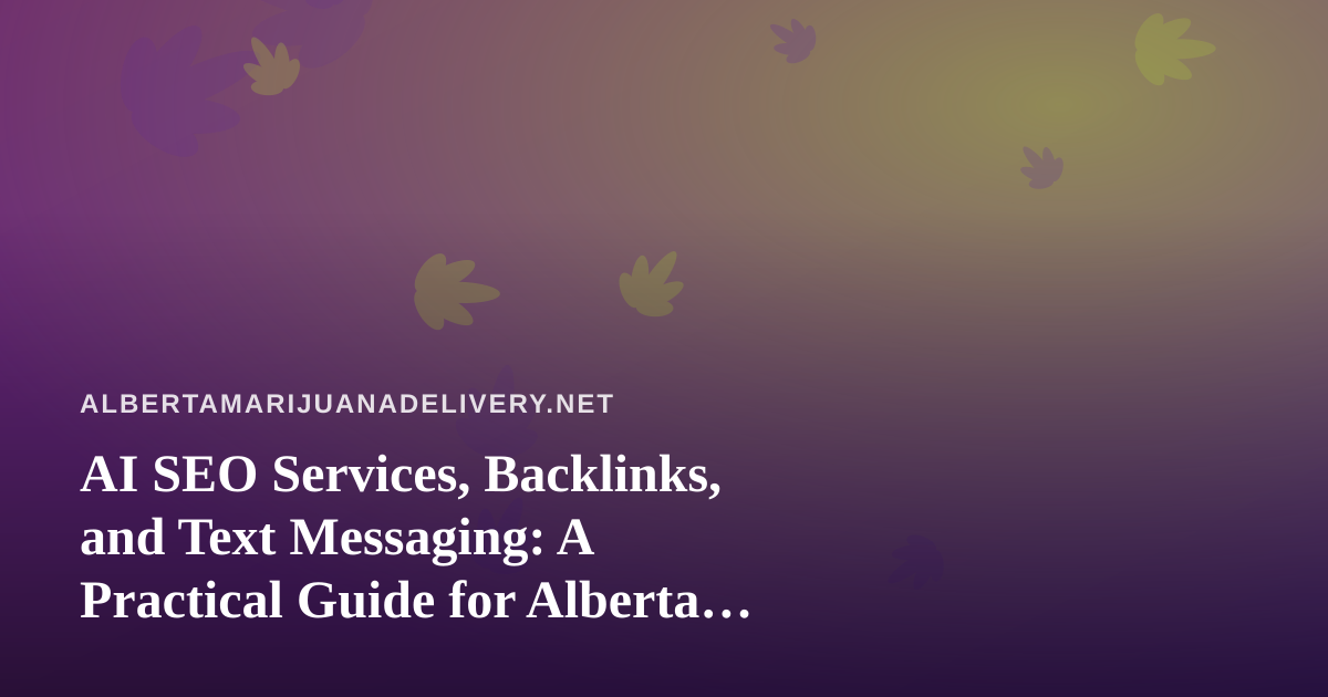 AI SEO Services, Backlinks, and Text Messaging: A Practical Guide for Alberta Cannabis Delivery Brands