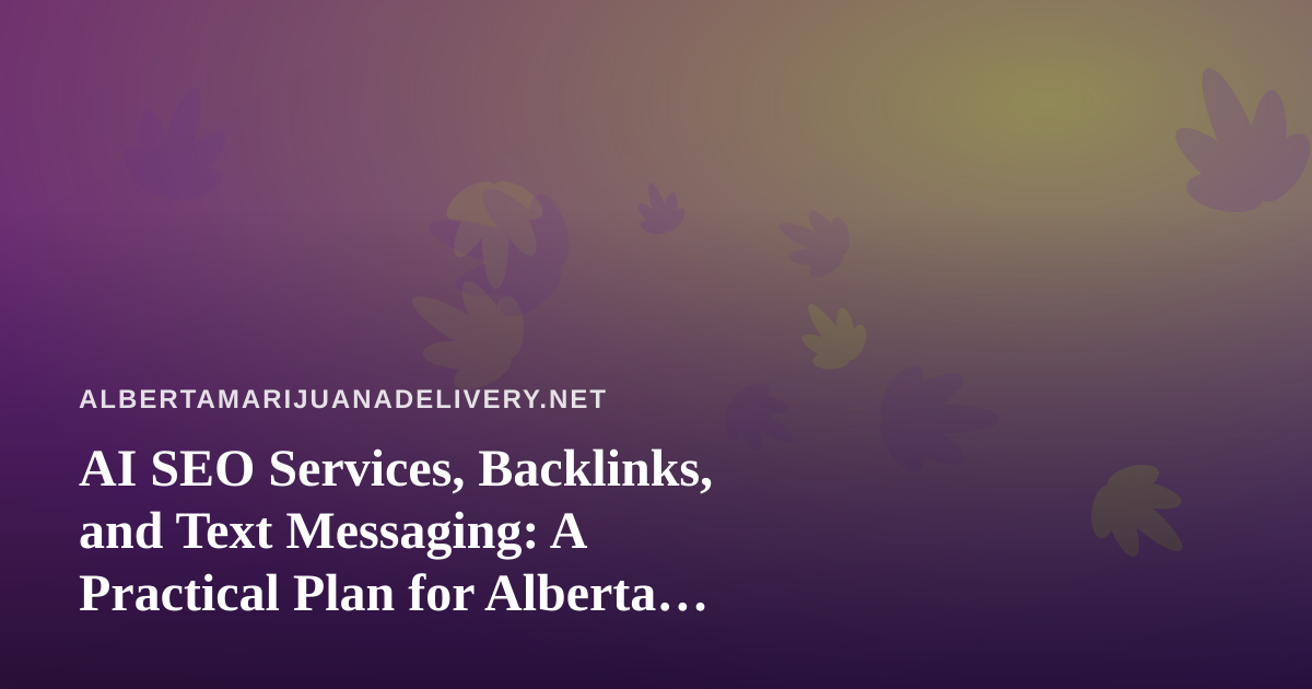 AI SEO Services, Backlinks, and Text Messaging: A Practical Plan for Alberta Cannabis Delivery Sites