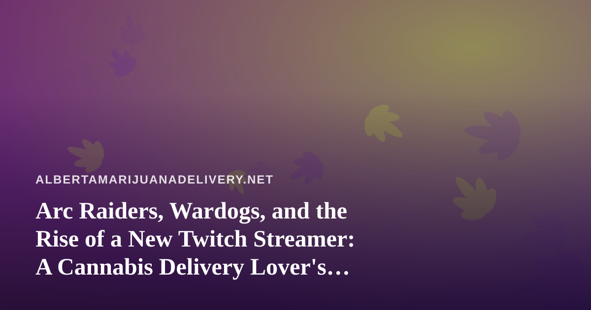 Arc Raiders, Wardogs, and the Rise of a New Twitch Streamer: A Cannabis Delivery Lover’s Guide to the Perfect Night In