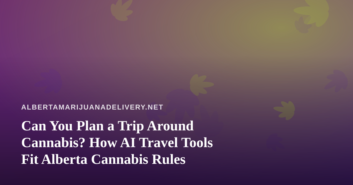 Can You Plan a Trip Around Cannabis? How AI Travel Tools Fit Alberta Cannabis Rules