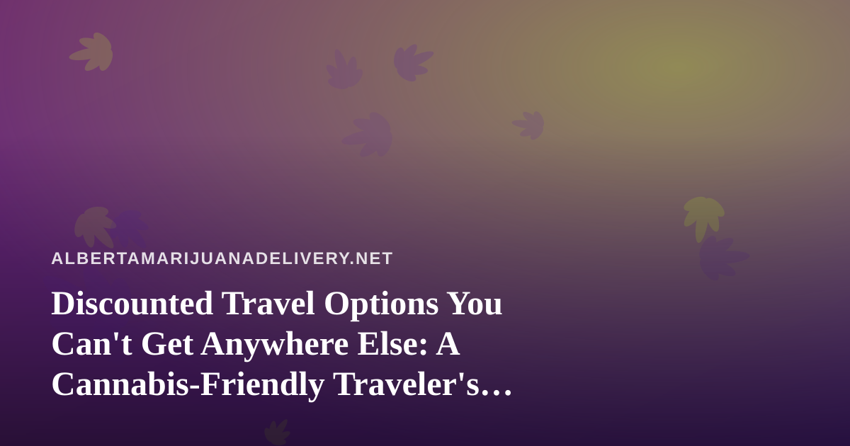 Discounted Travel Options You Can’t Get Anywhere Else: A Cannabis-Friendly Traveler’s Guide