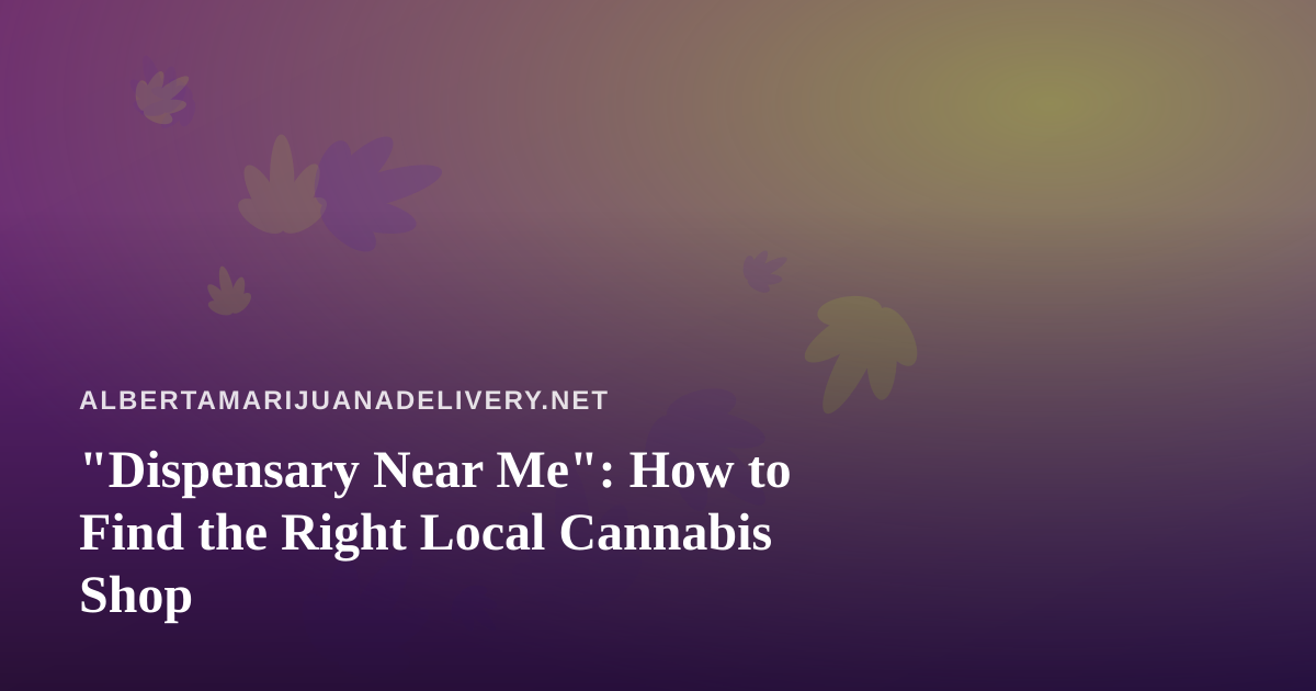 “Dispensary Near Me”: How to Find the Right Local Cannabis Shop