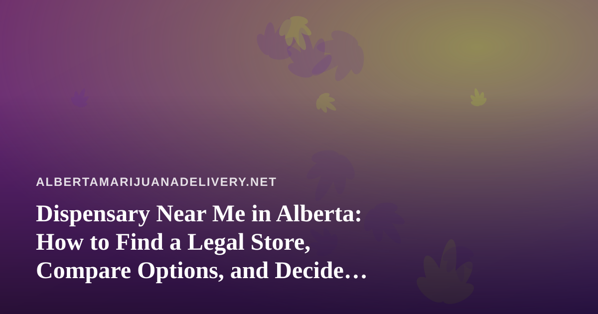 Dispensary Near Me in Alberta: How to Find a Legal Store, Compare Options, and Decide Between Pickup and Delivery