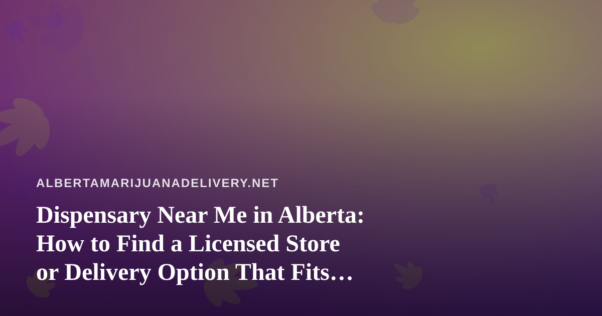 Dispensary Near Me in Alberta: How to Find a Licensed Store or Delivery Option That Fits You