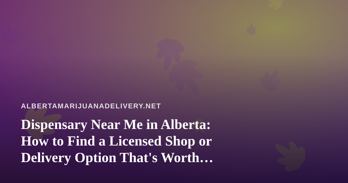 Dispensary Near Me in Alberta: How to Find a Licensed Shop or Delivery Option That’s Worth Your Time