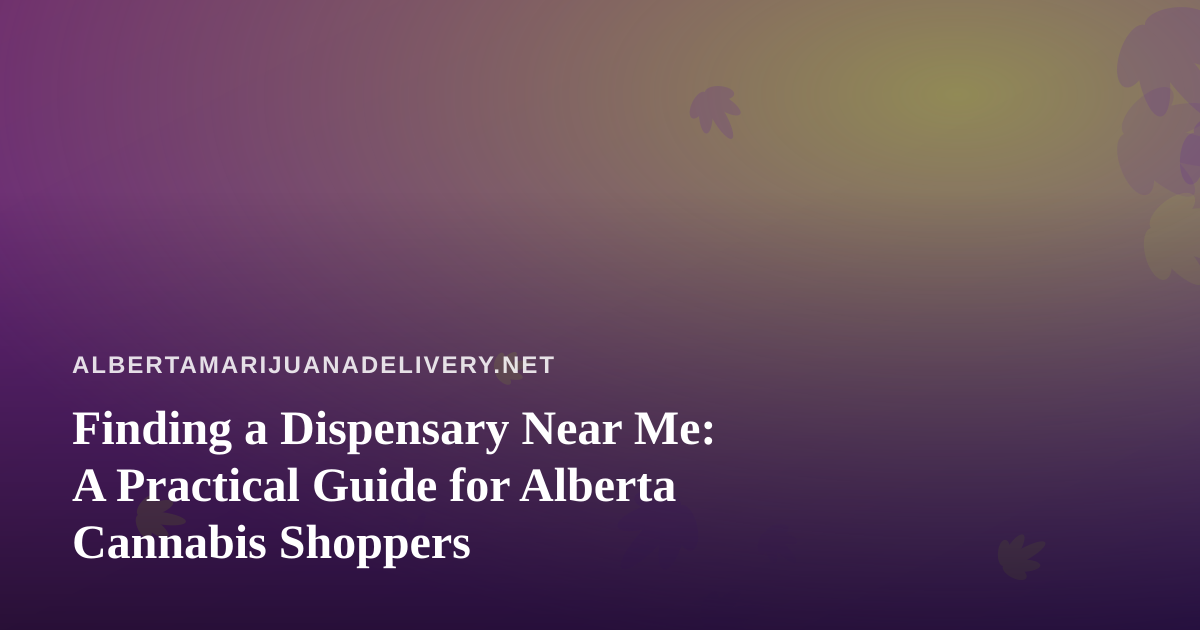Finding a Dispensary Near Me: A Practical Guide for Alberta Cannabis Shoppers