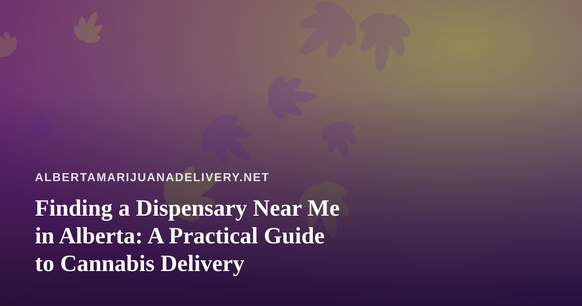 Finding a Dispensary Near Me in Alberta: A Practical Guide to Cannabis Delivery