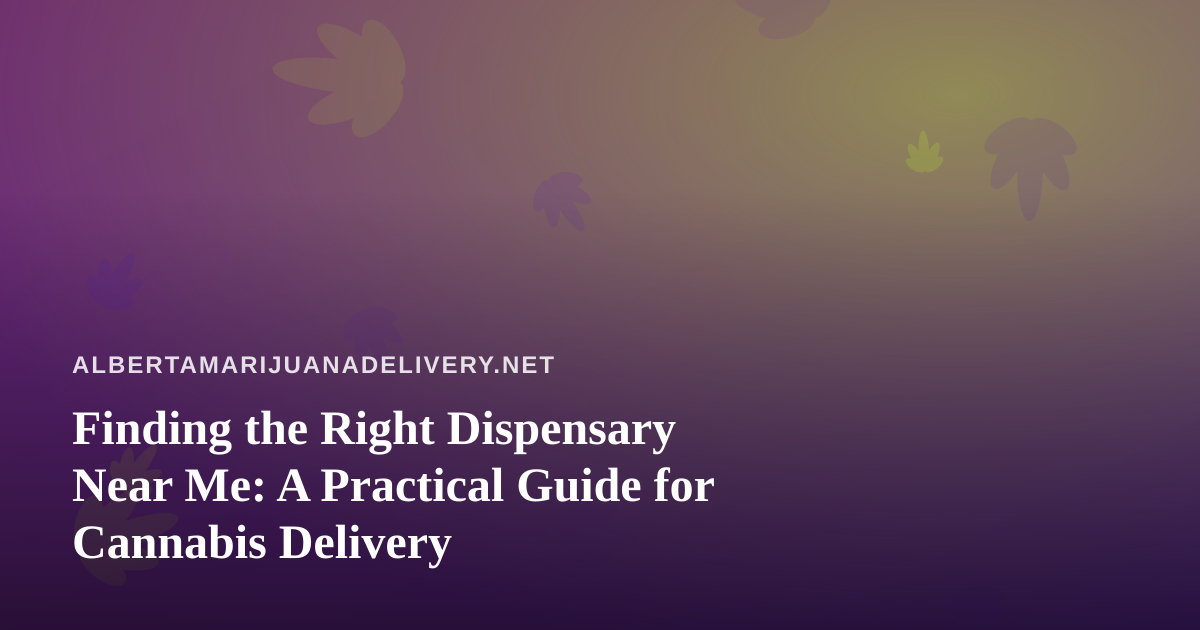 Finding the Right Dispensary Near Me: A Practical Guide for Cannabis Delivery