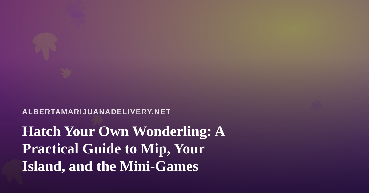 Hatch Your Own Wonderling: A Practical Guide to Mip, Your Island, and the Mini-Games