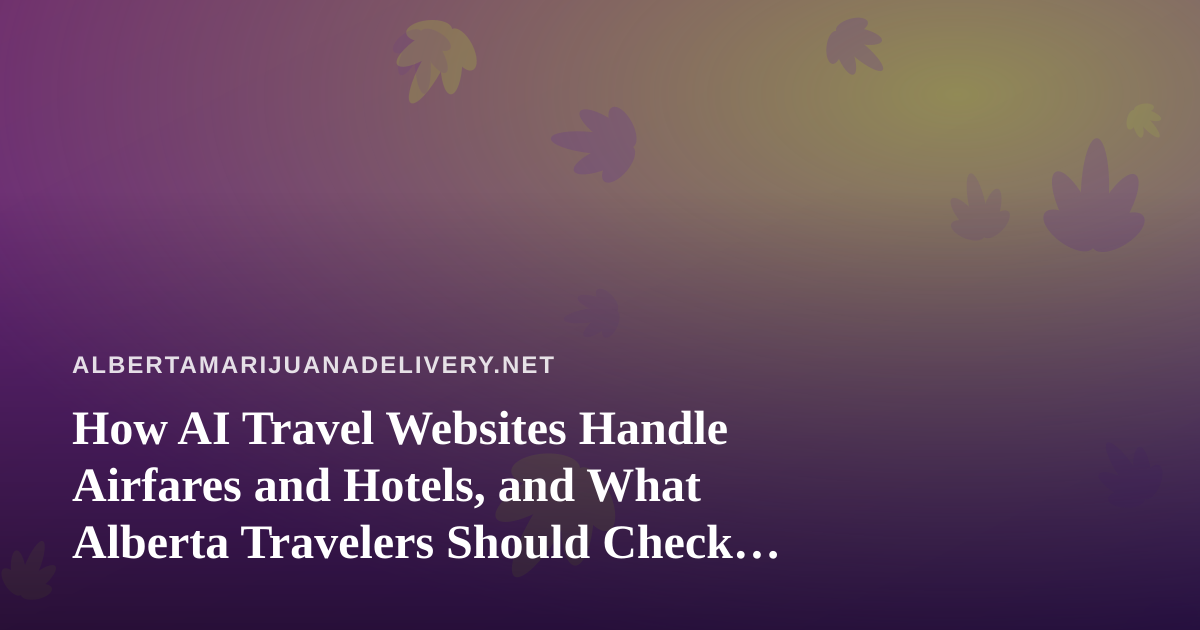 How AI Travel Websites Handle Airfares and Hotels, and What Alberta Travelers Should Check Before Booking