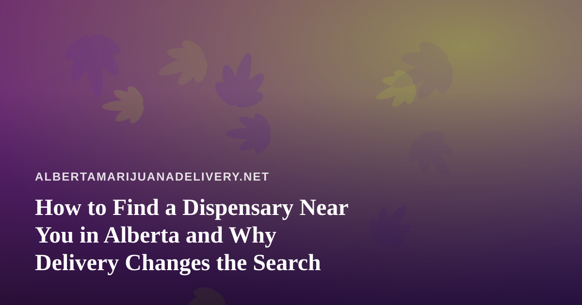 How to Find a Dispensary Near You in Alberta and Why Delivery Changes the Search