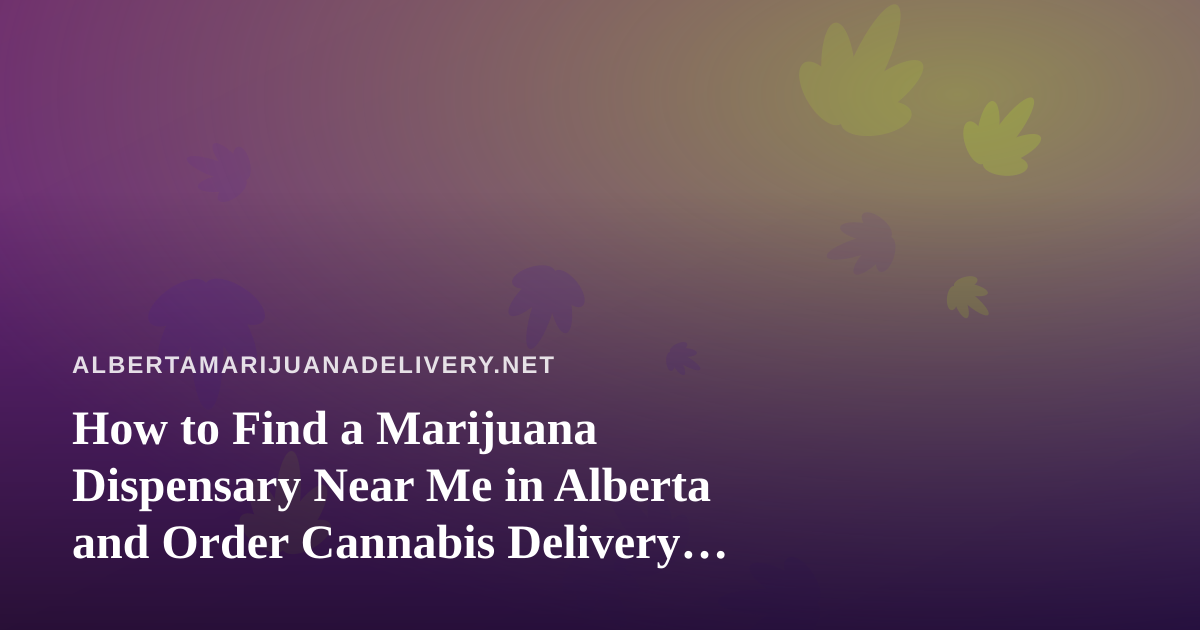 How to Find a Marijuana Dispensary Near Me in Alberta and Order Cannabis Delivery Safely