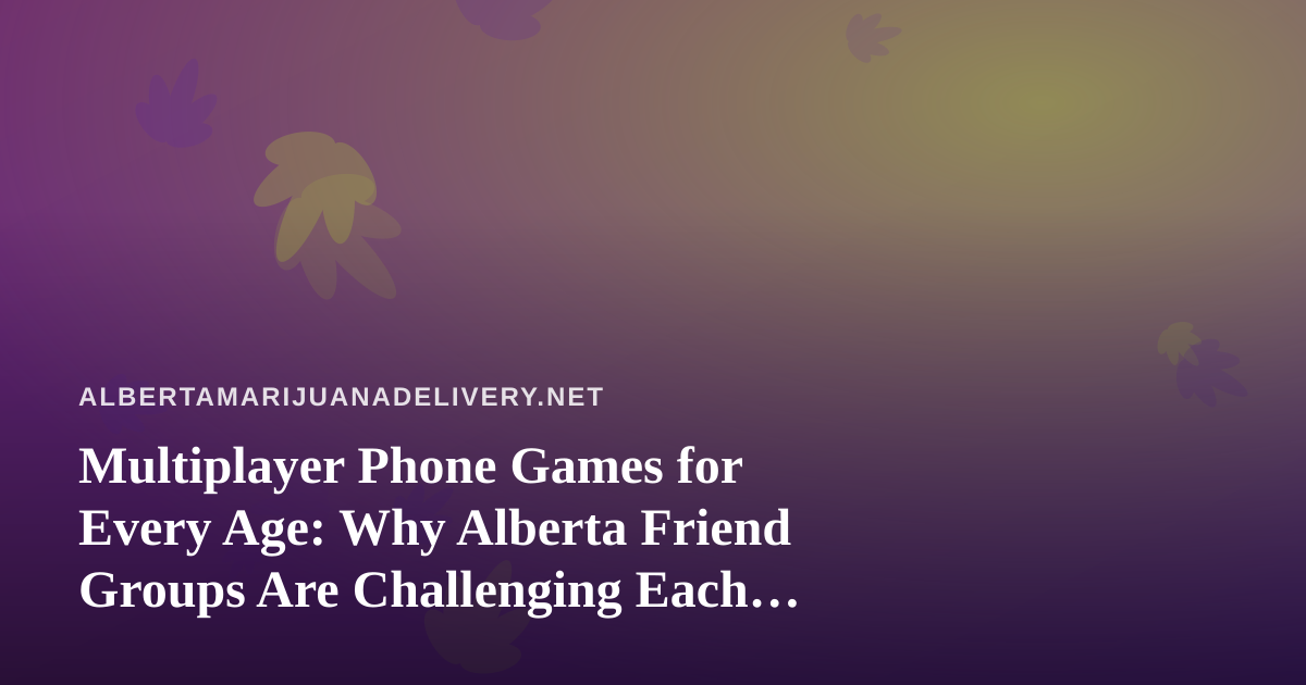 Multiplayer Phone Games for Every Age: Why Alberta Friend Groups Are Challenging Each Other Again