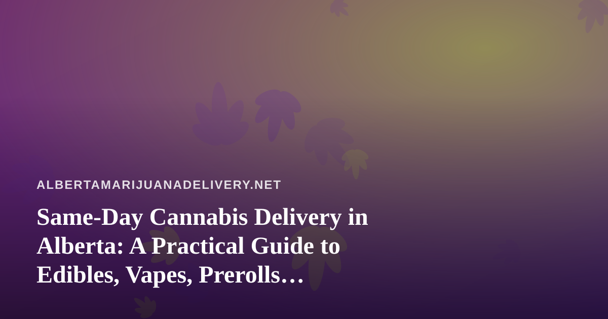 Same-Day Cannabis Delivery in Alberta: A Practical Guide to Edibles, Vapes, Prerolls, Flower, and Concentrates