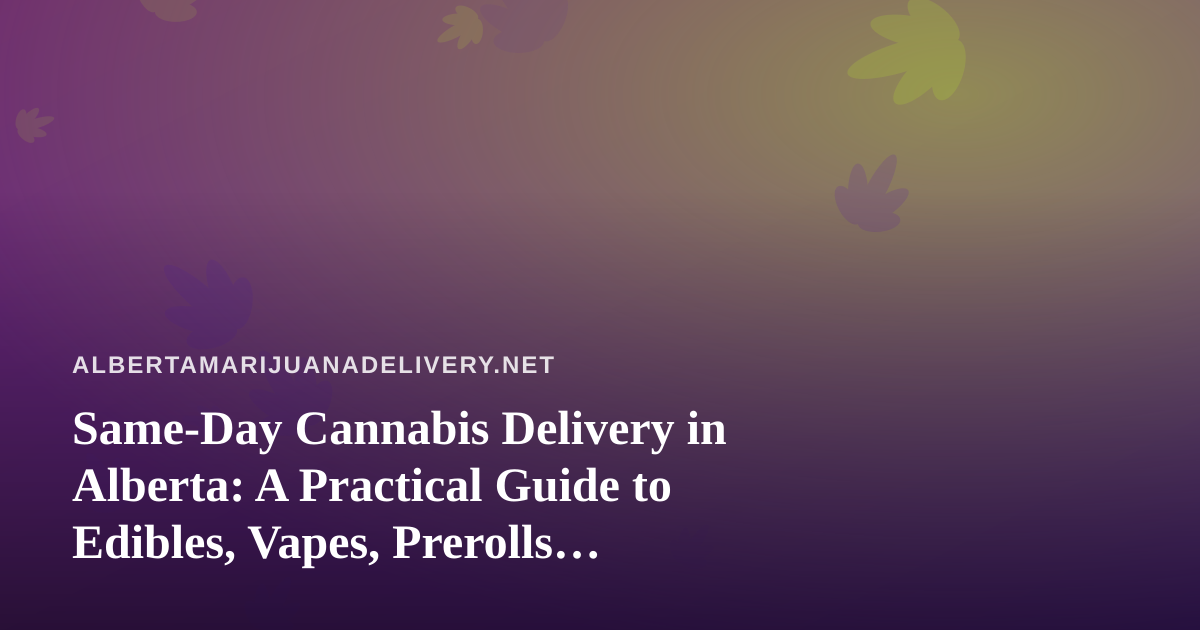 Same-Day Cannabis Delivery in Alberta: A Practical Guide to Edibles, Vapes, Prerolls, Flower and Concentrates
