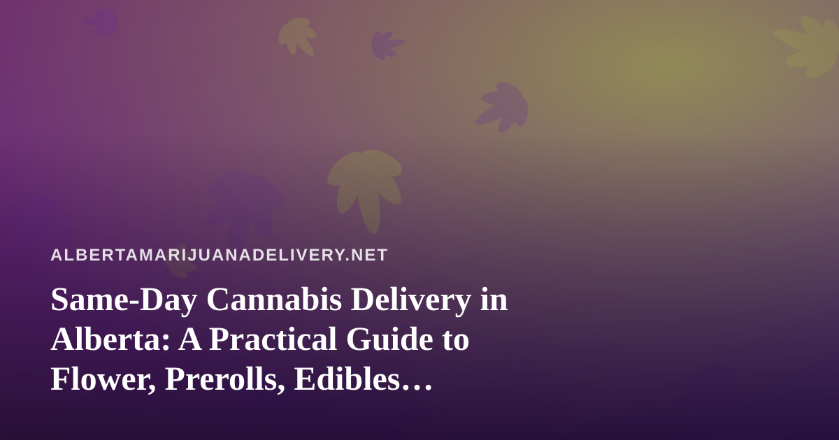 Same-Day Cannabis Delivery in Alberta: A Practical Guide to Flower, Prerolls, Edibles, Vapes and Concentrates