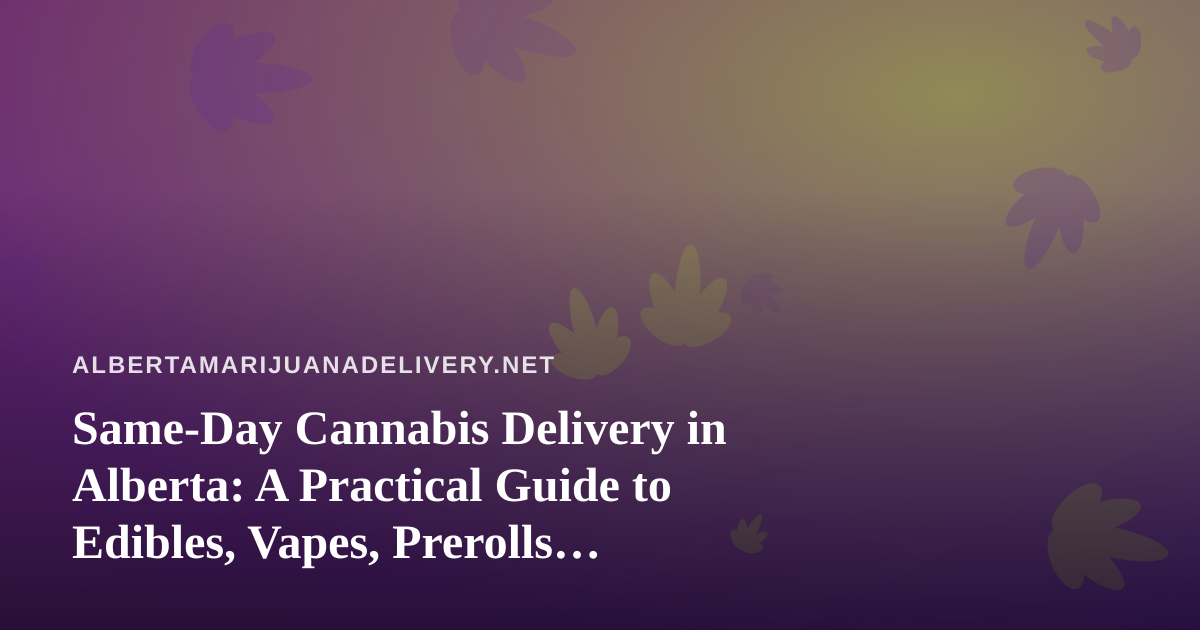 Same-Day Cannabis Delivery in Alberta: A Practical Guide to Edibles, Vapes, Prerolls, Flower and Concentrates