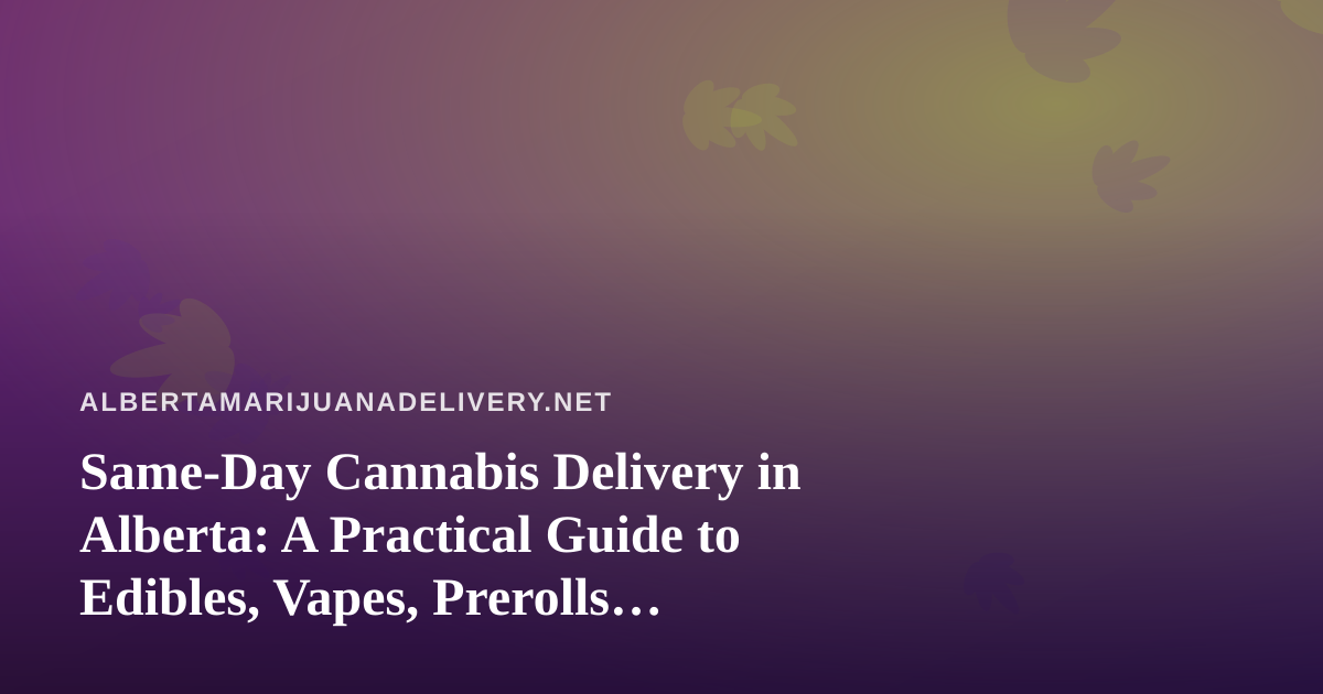 Same-Day Cannabis Delivery in Alberta: A Practical Guide to Edibles, Vapes, Prerolls, Flower and Concentrates