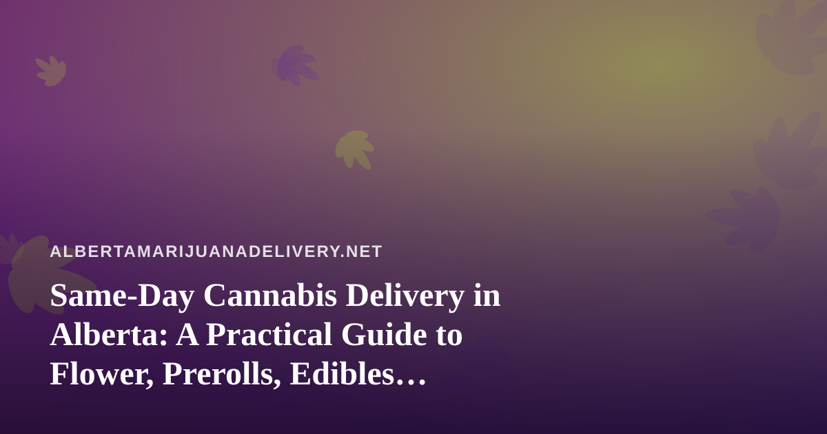 Same-Day Cannabis Delivery in Alberta: A Practical Guide to Flower, Prerolls, Edibles, Vapes and Concentrates