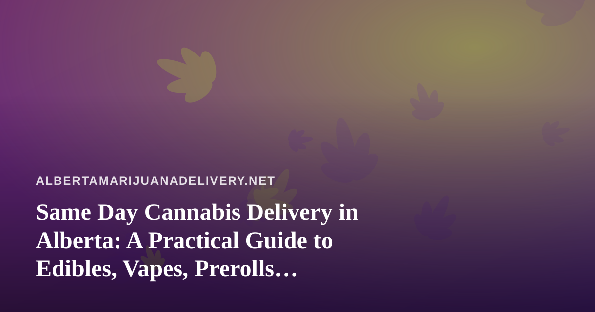 Same Day Cannabis Delivery in Alberta: A Practical Guide to Edibles, Vapes, Prerolls, Flower, and Concentrates