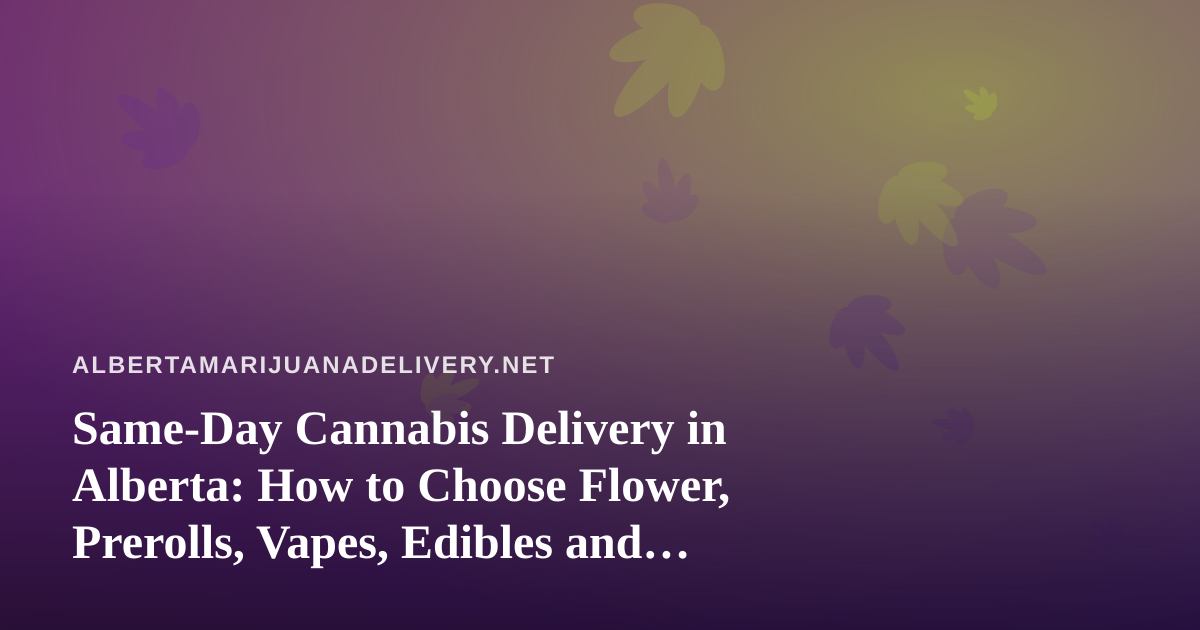 Same-Day Cannabis Delivery in Alberta: How to Choose Flower, Prerolls, Vapes, Edibles and Concentrates