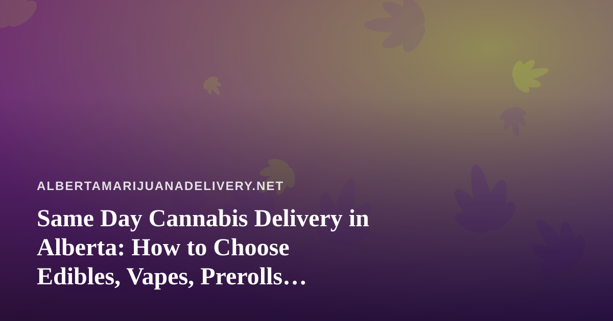 Same Day Cannabis Delivery in Alberta: How to Choose Edibles, Vapes, Prerolls, Flower, and Concentrates