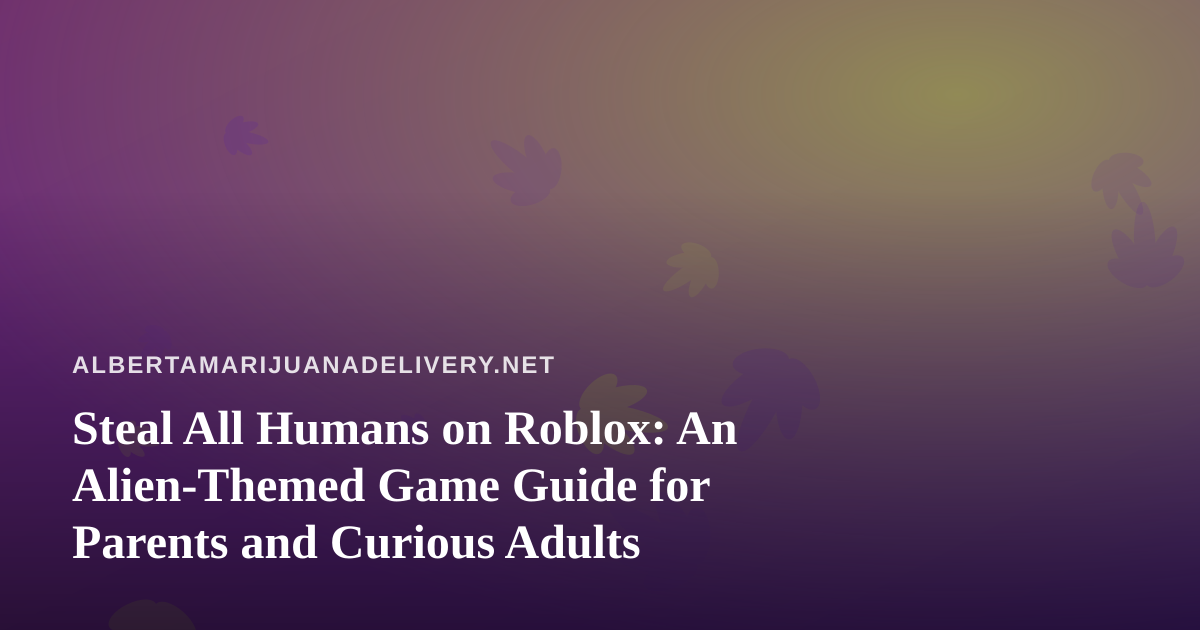 Steal All Humans on Roblox: An Alien-Themed Game Guide for Parents and Curious Adults