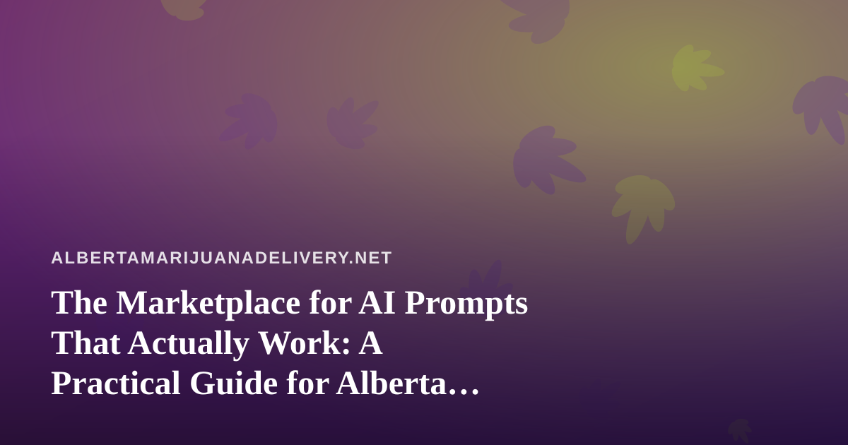 The Marketplace for AI Prompts That Actually Work: A Practical Guide for Alberta Cannabis Delivery Shops