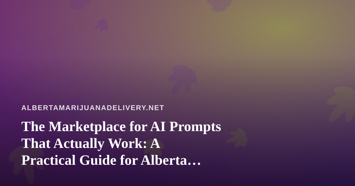The Marketplace for AI Prompts That Actually Work: A Practical Guide for Alberta Cannabis Delivery Teams