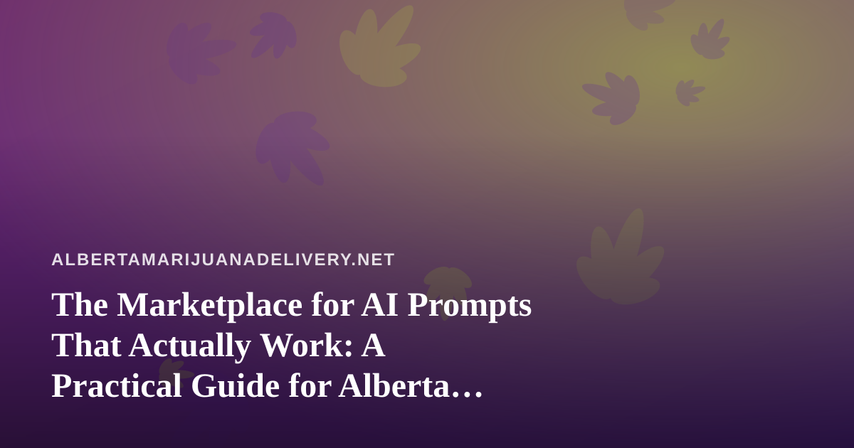 The Marketplace for AI Prompts That Actually Work: A Practical Guide for Alberta Cannabis Delivery Teams