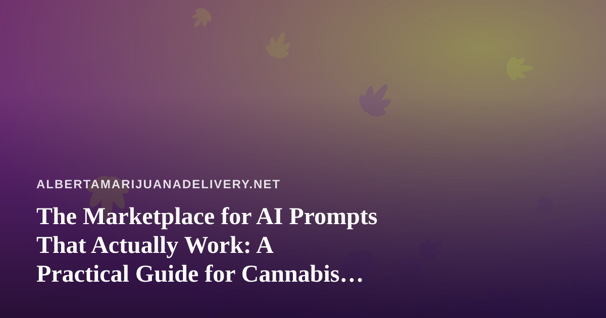 The Marketplace for AI Prompts That Actually Work: A Practical Guide for Cannabis Delivery Operators in Alberta