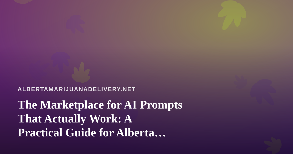 The Marketplace for AI Prompts That Actually Work: A Practical Guide for Alberta Cannabis Delivery Teams