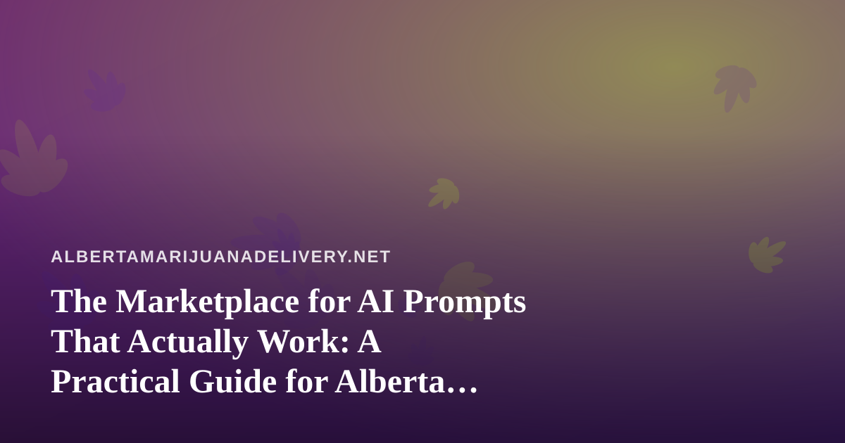 The Marketplace for AI Prompts That Actually Work: A Practical Guide for Alberta Cannabis Delivery Teams