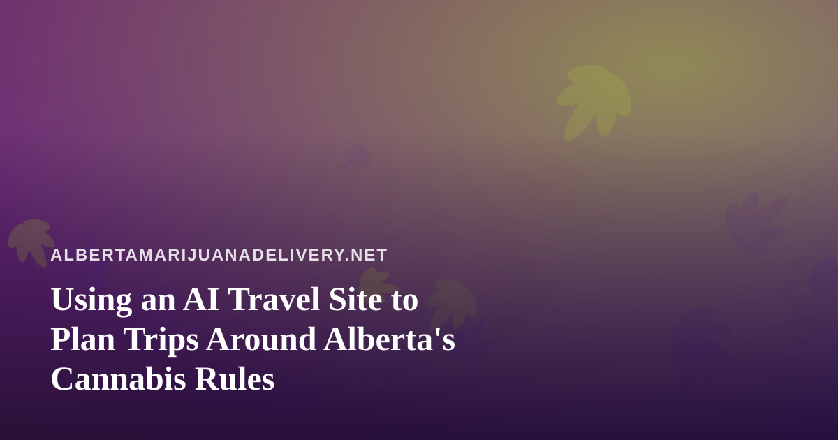 Using an AI Travel Site to Plan Trips Around Alberta’s Cannabis Rules